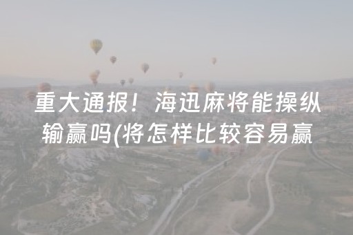 重大通报！海迅麻将能操纵输赢吗(将怎样比较容易赢)