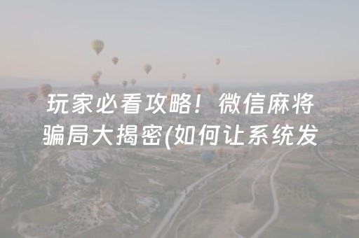 玩家必看攻略！微信麻将骗局大揭密(如何让系统发好牌)