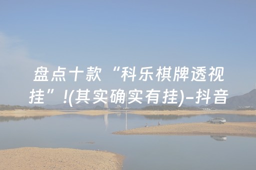 盘点十款“科乐棋牌透视挂”!(其实确实有挂)-抖音