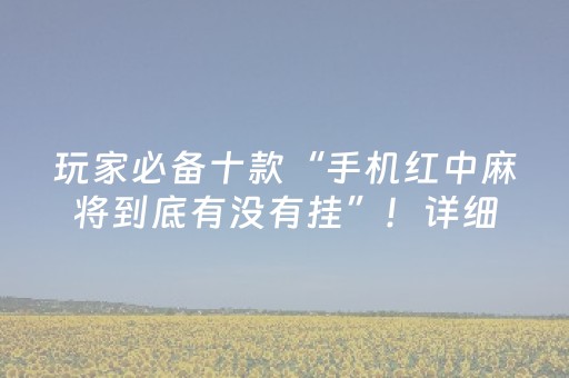 玩家必备十款“手机红中麻将到底有没有挂”！详细开挂教程（确实真的有挂)-抖音
