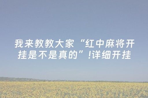 我来教教大家“红中麻将开挂是不是真的”!详细开挂教程-抖音