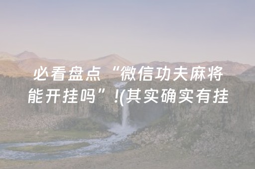 必看盘点“微信功夫麻将能开挂吗”!(其实确实有挂)-抖音