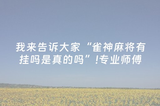 我来告诉大家“雀神麻将有挂吗是真的吗”!专业师傅带你一起了解（详细教程）-抖音