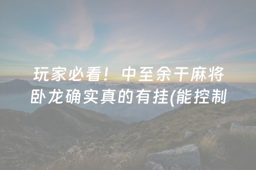 玩家必看！中至余干麻将卧龙确实真的有挂(能控制输赢吗)