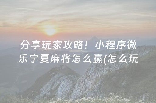 分享玩家攻略！小程序微乐宁夏麻将怎么赢(怎么玩赢几率大)