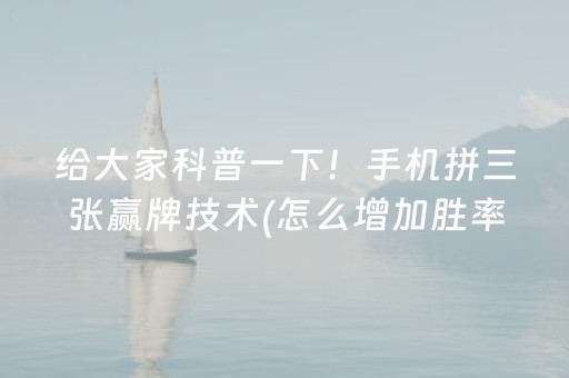 给大家科普一下！手机拼三张赢牌技术(怎么增加胜率)