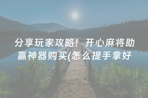 分享玩家攻略！开心麻将助赢神器购买(怎么提手拿好牌)
