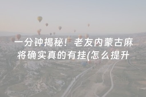 一分钟揭秘！老友内蒙古麻将确实真的有挂(怎么提升胜率)