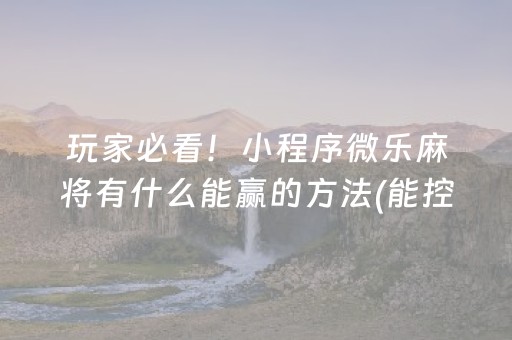玩家必看！小程序微乐麻将有什么能赢的方法(能控制输赢吗)