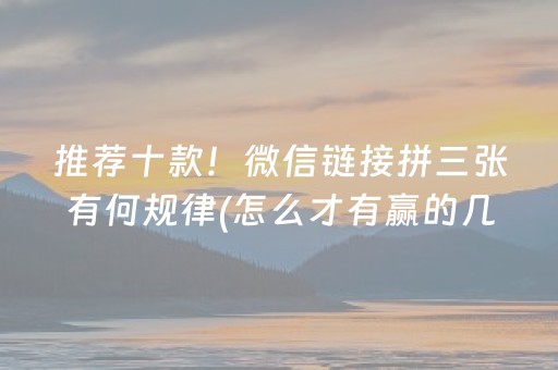 推荐十款！微信链接拼三张有何规律(怎么才有赢的几率)