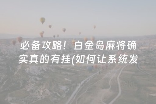 必备攻略！白金岛麻将确实真的有挂(如何让系统发好牌)
