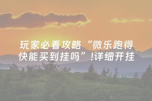 玩家必看攻略“微乐跑得快能买到挂吗”!详细开挂教程-抖音