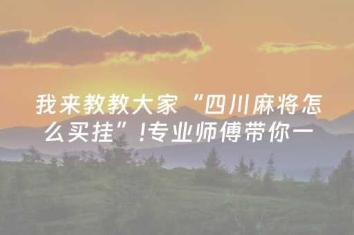 我来教教大家“四川麻将怎么买挂”!专业师傅带你一起了解（详细教程）-抖音