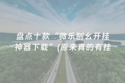 盘点十款“微乐刨幺开挂神器下载”(原来真的有挂)-抖音