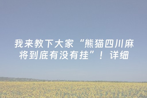 我来教下大家“熊猫四川麻将到底有没有挂”！详细开挂教程（确实真的有挂)-抖音