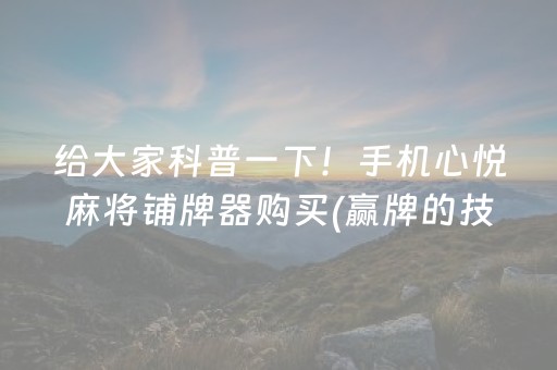 给大家科普一下！手机心悦麻将铺牌器购买(赢牌的技巧)