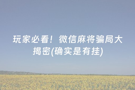 玩家必看！微信麻将骗局大揭密(确实是有挂)