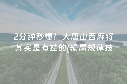 2分钟秒懂！大唐山西麻将其实是有挂的(输赢规律技巧)