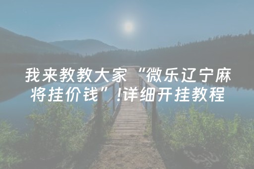 我来教教大家“微乐辽宁麻将挂价钱”!详细开挂教程-抖音