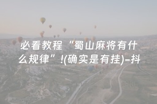 必看教程“蜀山麻将有什么规律”!(确实是有挂)-抖音