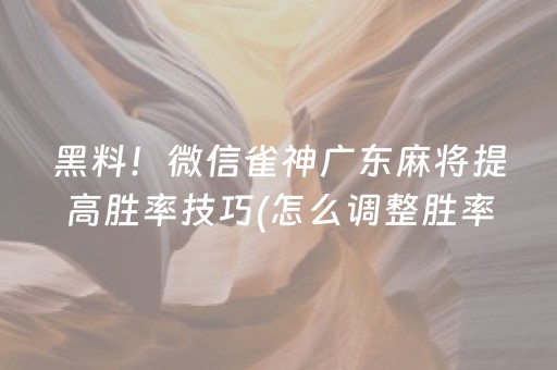黑料！微信雀神广东麻将提高胜率技巧(怎么调整胜率)
