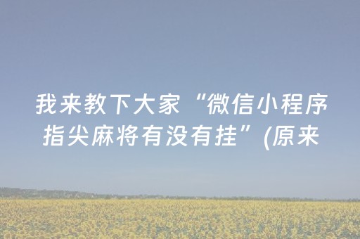 我来教下大家“微信小程序指尖麻将有没有挂”(原来真的有挂)-抖音
