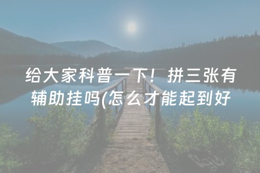 给大家科普一下！拼三张有辅助挂吗(怎么才能起到好牌)