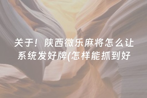 关于！陕西微乐麻将怎么让系统发好牌(怎样能抓到好牌)
