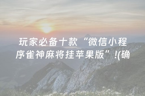 玩家必备十款“微信小程序雀神麻将挂苹果版”!(确实是有挂)-抖音