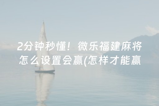 2分钟秒懂！微乐福建麻将怎么设置会赢(怎样才能赢)