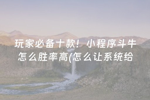 玩家必备十款！小程序斗牛怎么胜率高(怎么让系统给好牌)
