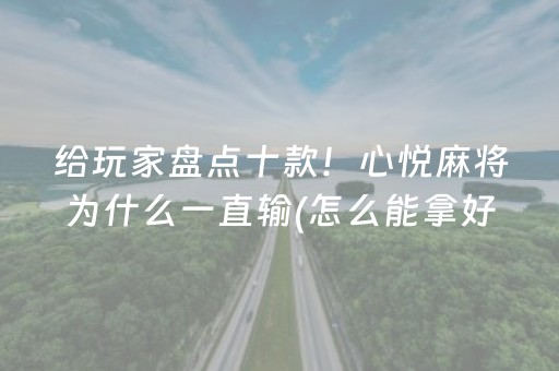 给玩家盘点十款！心悦麻将为什么一直输(怎么能拿好牌)