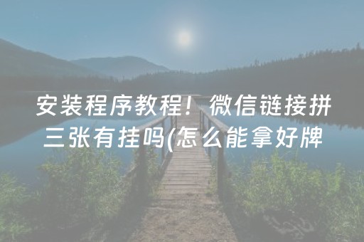 安装程序教程！微信链接拼三张有挂吗(怎么能拿好牌)