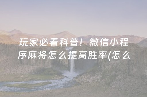 玩家必看科普！微信小程序麻将怎么提高胜率(怎么只赢不输)
