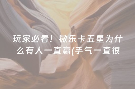 玩家必看！微乐卡五星为什么有人一直赢(手气一直很差)