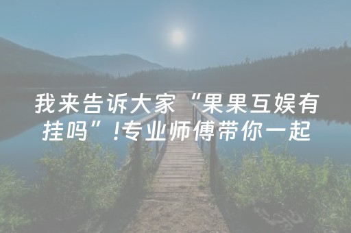 我来告诉大家“果果互娱有挂吗”!专业师傅带你一起了解（详细教程）-抖音