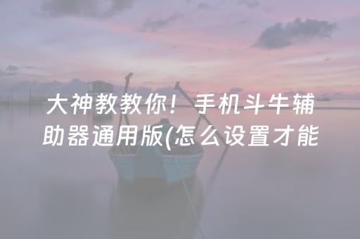 大神教教你！手机斗牛辅助器通用版(怎么设置才能赢)