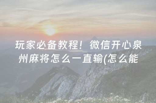 玩家必备教程！微信开心泉州麻将怎么一直输(怎么能让胜率高)