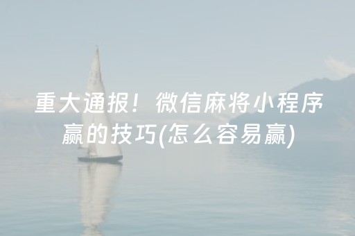 重大通报！微信麻将小程序赢的技巧(怎么容易赢)