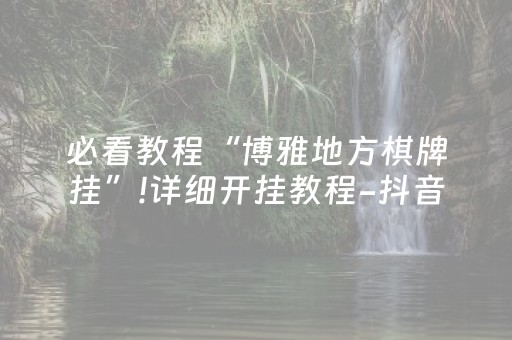 必看教程“博雅地方棋牌挂”!详细开挂教程-抖音