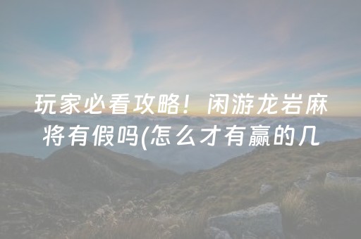 玩家必看攻略！闲游龙岩麻将有假吗(怎么才有赢的几率)