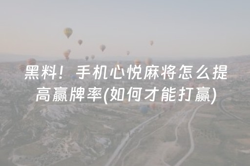 黑料！手机心悦麻将怎么提高赢牌率(如何才能打赢)