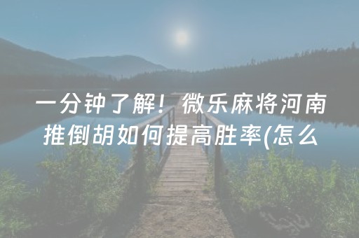 一分钟了解！微乐麻将河南推倒胡如何提高胜率(怎么提高好牌几率)