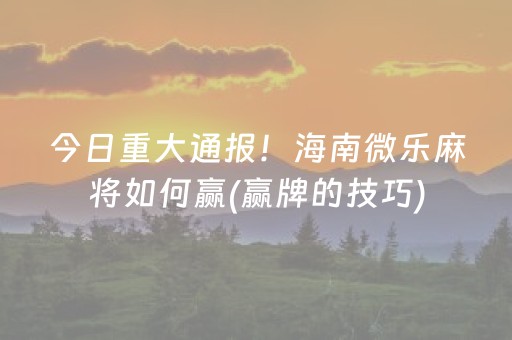 今日重大通报！海南微乐麻将如何赢(赢牌的技巧)