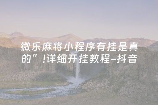 微乐麻将小程序有挂是真的”!详细开挂教程-抖音