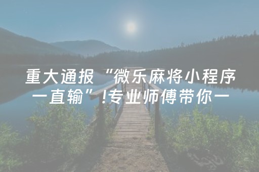 重大通报“微乐麻将小程序一直输”!专业师傅带你一起了解（详细教程）-抖音