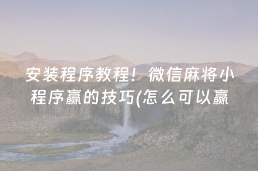 安装程序教程！微信麻将小程序赢的技巧(怎么可以赢)
