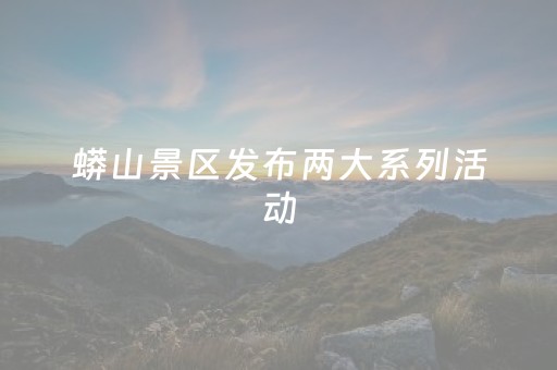蟒山景区发布两大系列活动，将持续至今年10月