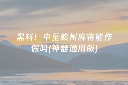 黑料！中至赣州麻将能作假吗(神器通用版)