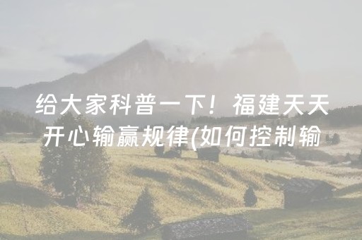 给大家科普一下！福建天天开心输赢规律(如何控制输赢)